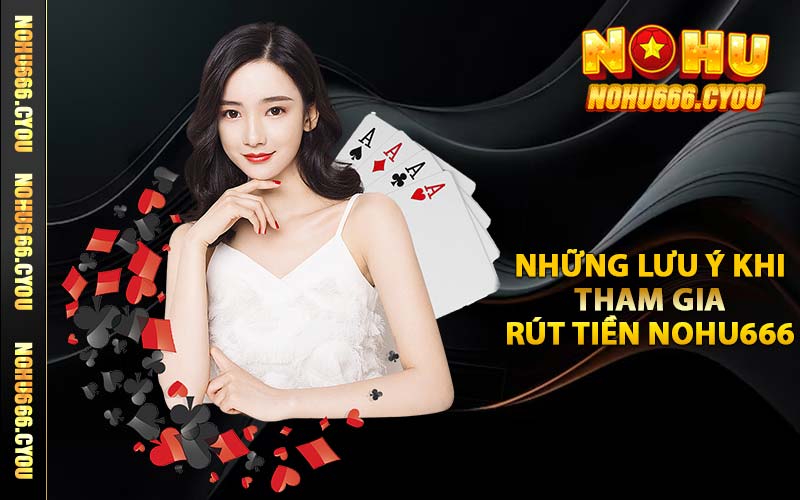 Những lưu ý khi tham gia rút tiền NOHU666